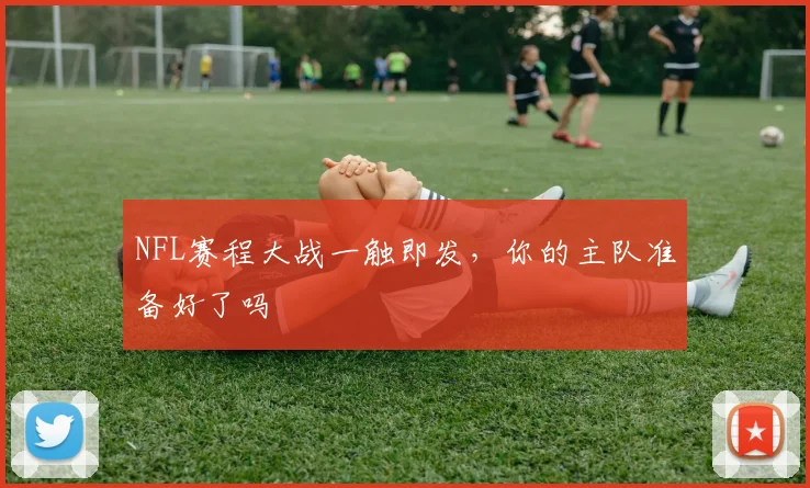 NFL赛程大战一触即发,你的主队准备好了吗