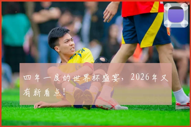 四年一度的世界杯盛宴，2026年又有新看点！