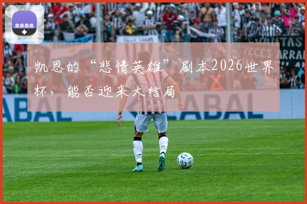 凯恩的“悲情英雄”剧本2026世界杯,能否迎来大结局