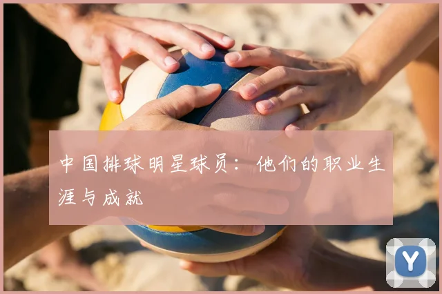 中国排球明星球员：他们的职业生涯与成就