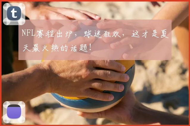 NFL赛程出炉，球迷狂欢，这才是夏天最火热的话题！