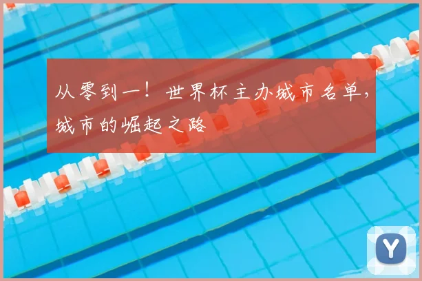 从零到一!世界杯主办城市名单,城市的崛起之路