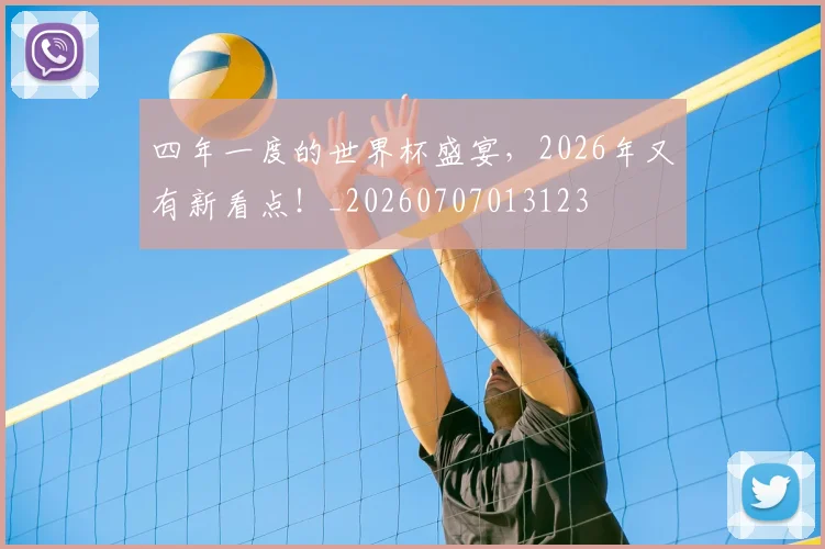 四年一度的世界杯盛宴，2026年又有新看点！_20260707013123