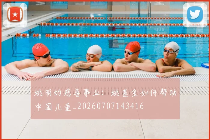 姚明的慈善事业：姚基金如何帮助中国儿童_20260707143416