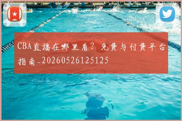 CBA直播在哪里看？免费与付费平台指南_20260526125125