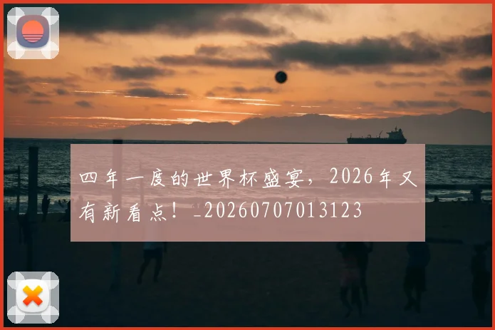 四年一度的世界杯盛宴，2026年又有新看点！_20260707013123
