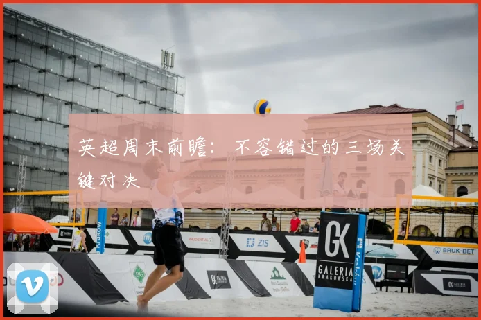英超周末前瞻：不容错过的三场关键对决