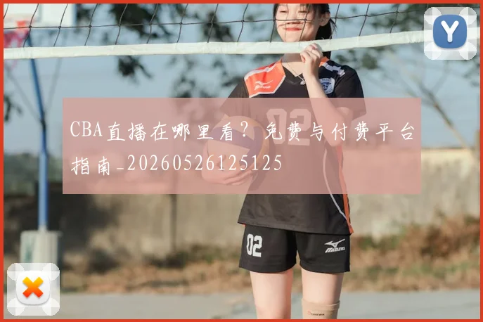 CBA直播在哪里看?免费与付费平台指南_20260526125125