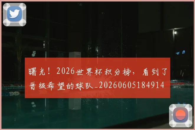 曙光！2026世界杯积分榜，看到了晋级希望的球队_20260605184914