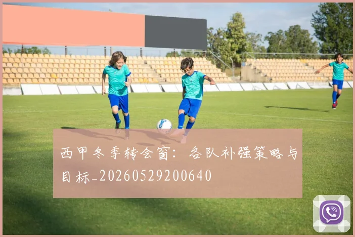 西甲冬季转会窗：各队补强策略与目标_20260529200640