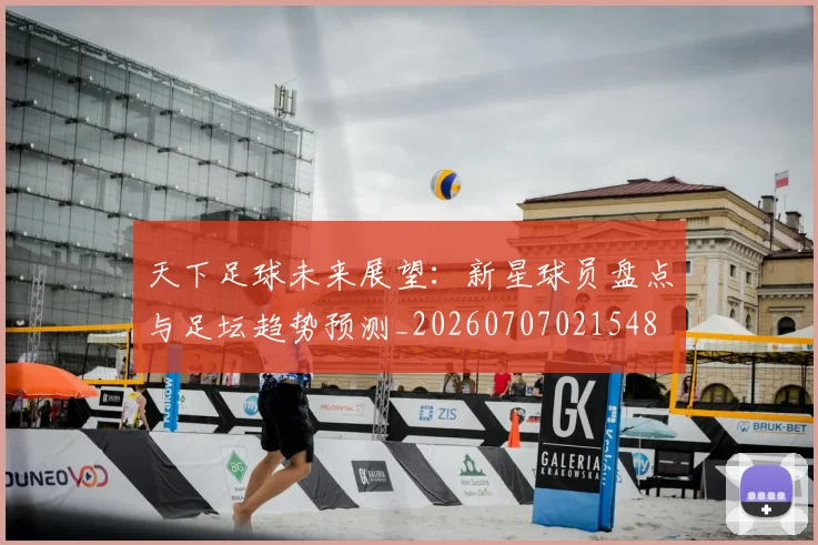天下足球未来展望：新星球员盘点与足坛趋势预测_20260707021548