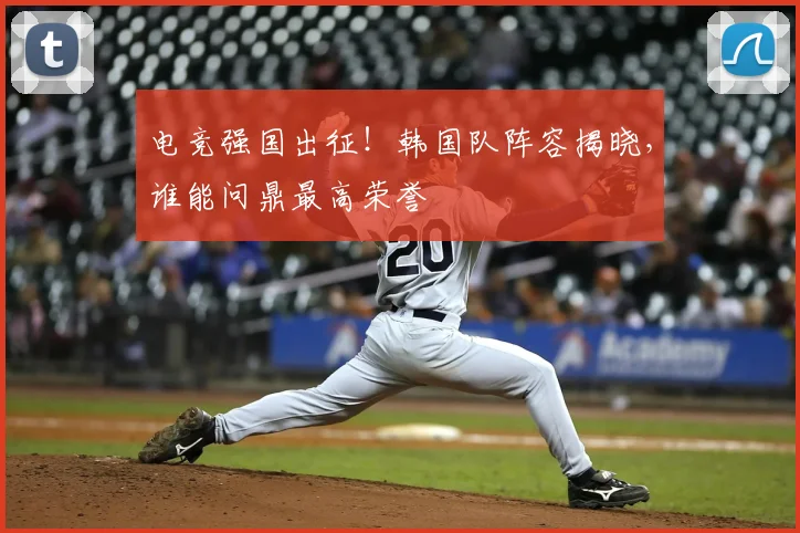 电竞强国出征！韩国队阵容揭晓，谁能问鼎最高荣誉