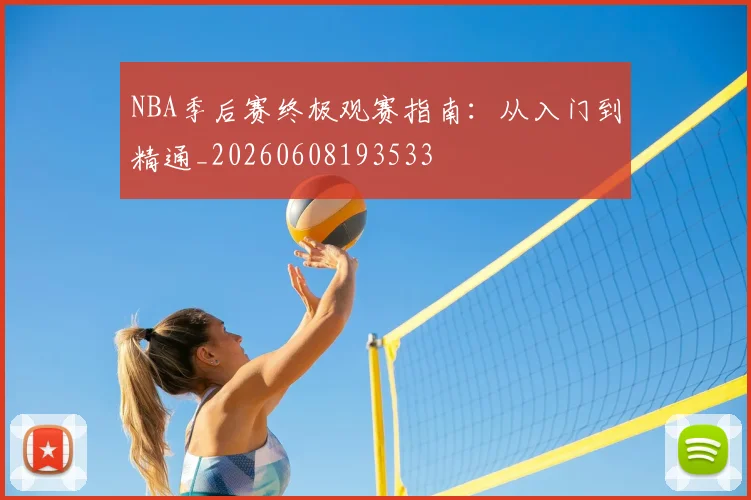 NBA季后赛终极观赛指南：从入门到精通_20260608193533