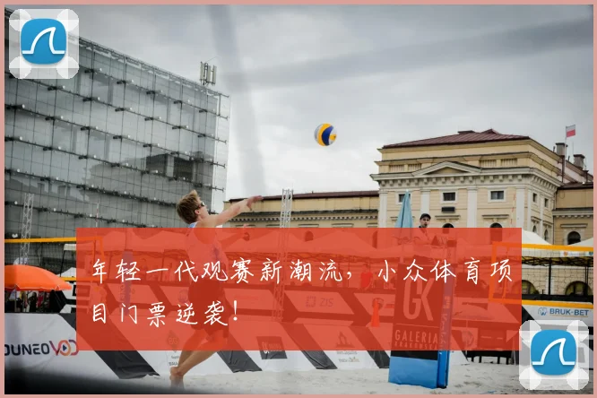 年轻一代观赛新潮流，小众体育项目门票逆袭！
