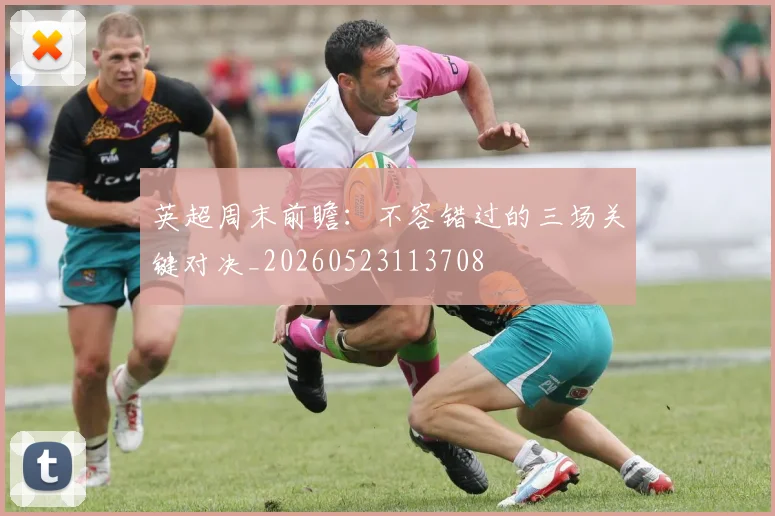英超周末前瞻:不容错过的三场关键对决_20260523113708