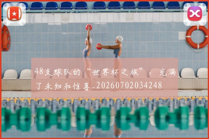 48支球队的“世界杯之旅”,充满了未知和惊喜_20260702034248