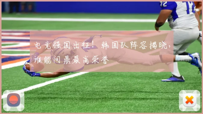 电竞强国出征！韩国队阵容揭晓，谁能问鼎最高荣誉