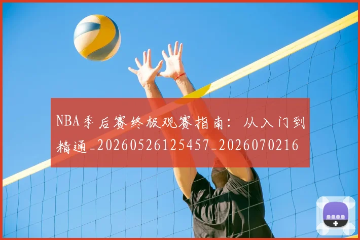 NBA季后赛终极观赛指南：从入门到精通_20260526125457_20260702164705