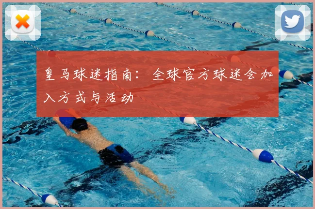 皇马球迷指南:全球官方球迷会加入方式与活动